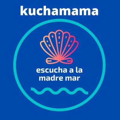 "KUCHAMAMA" Escucha a la madre mar