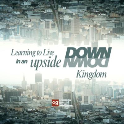 Learning to Live in an Upside Down Kingdom Week 12 Learning to Live in an Upside Down Kingdom Week 12