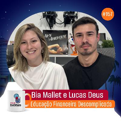 BIA MALLET e LUCAS DEUS - Educação Financeira | Bubbles Podcast #157