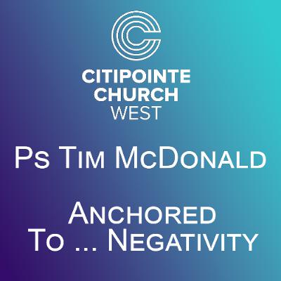 Anchored to ... Negativity - Ps Tim McDonald