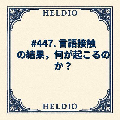 #447. 言語接触の結果，何が起こるのか？