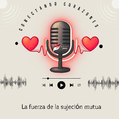 La fuerza de la sujeción mutua | Conectando Corazones – Podcast para Matrimonios Cristianos