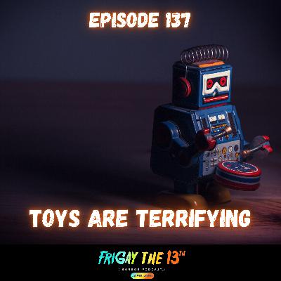 EPISODE 137: TOYS ARE TERRIFYING