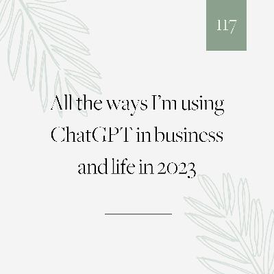 117 | All the ways I'm using ChatGPT in business and life in 2023