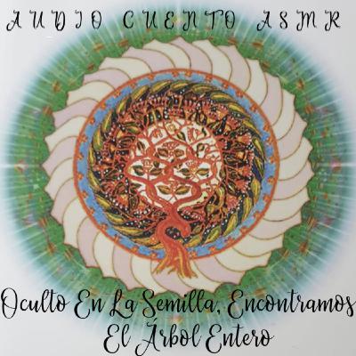 Cuento-Relato ASMR "Oculto En La Semilla Encontramos El Árbol Entero"