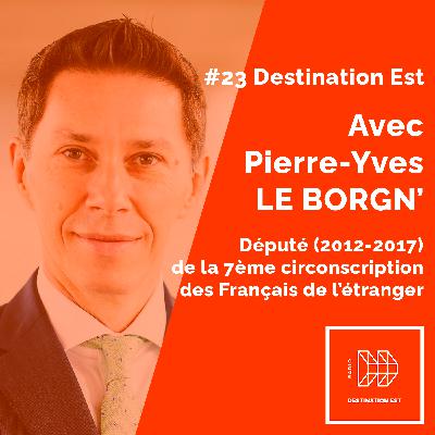 #23 Destination Est - Avec Pierre-Yves Le Borgn' Député de la 7ème circonscription des Français de l'étranger (2012-2017)