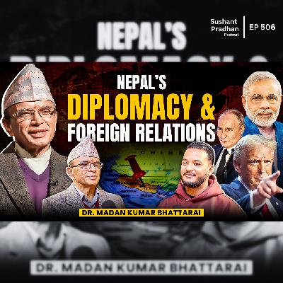 Ep: 506 | Nepal’s Diplomacy and Foreign Relations Explained by Dr. Madan Kumar Bhattarai | Sushant Pradhan Podcast