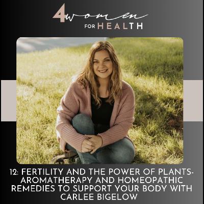 12: fertility and the power of plants- aromatherapy and homeopathic remedies to support your body with carlee bigelow