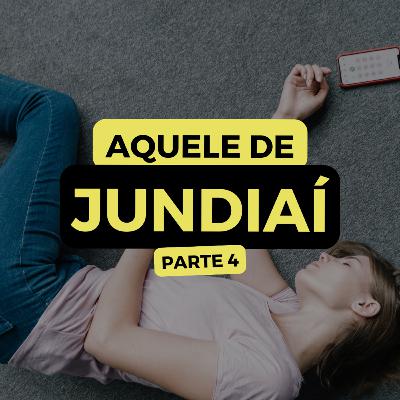 AQUELE DE JUNDIAÍ - PARTE 4