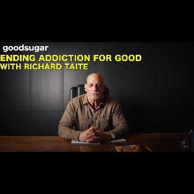 Ending Addiction for Good w/ Richard Taite | goodsugar 222