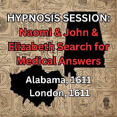 HYPNOSIS SESSION:  Naomi & John & Elizabeth Search for Medical Answers, Alabama, 1611, London, 1611