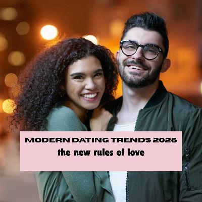 Episode 9: Modern Dating Trends 2025: The New Rules of Love Episode 9: Modern Dating Trends 2025: The New Rules of Love