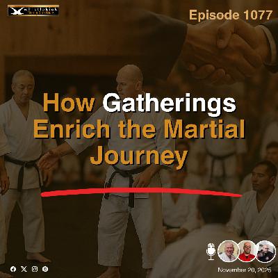 Episode 1077 - How Gatherings Enrich the Martial Journey