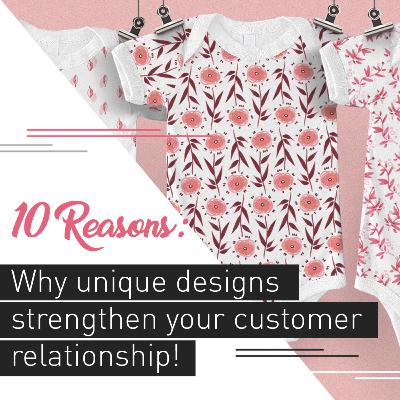 10 reasons why unique designs strengthen your customer relationship!