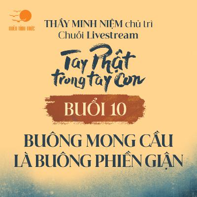 Buổi 10: Buông mong cầu là buông phiền giận l Chuỗi: Tay Phật trong tay con l Thầy Minh Niệm