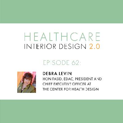 Episode 62, Debra Levin, Hon. FASID, EDAC, President and Chief Executive Officer, The Center for Health Design
