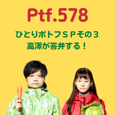 Ptf.578 ひとりポトフＳＰその３：高澤が答弁する！(14分)