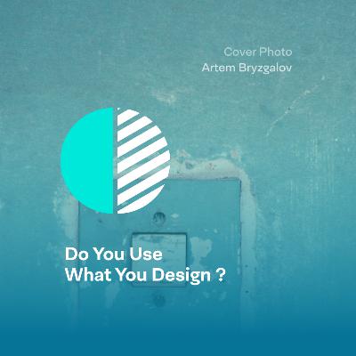 Do you use what you design ? Do you use what you design ?