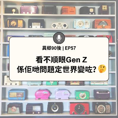 EP57 | 看不順眼Gen Z　係佢哋問題定世界變咗？(本集白花油味極濃) | 廣東話podcast