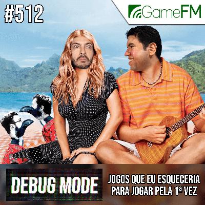 JOGOS QUE EU ESQUECERIA PARA JOGAR PELA 1ª VEZ - Debug Mode #512 - Podcast