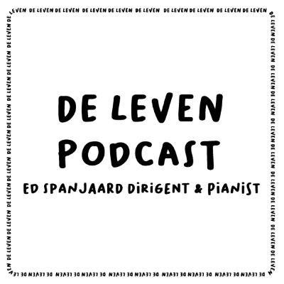 De Leven Podcast #3 Ed Spanjaard Dirigent en Pianist