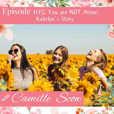 105. You Are Not Alone: Katelyn's Story 105. You Are Not Alone: Katelyn's Story