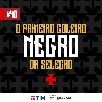Ep. 40 - O Primeiro Goleiro Negro da Seleção
