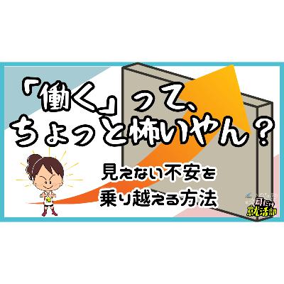 【#34】働くのが怖い！就活生が抱える不安の正体と不安を乗り越えるヒント
