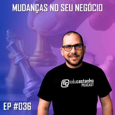 #036 - MUDANÇAS NO SEU NEGÓCIO