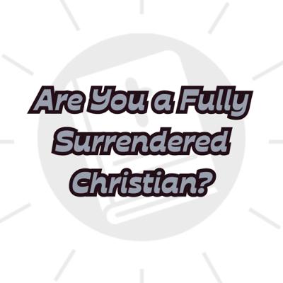 Are you a Totally Surrendered Christian?
