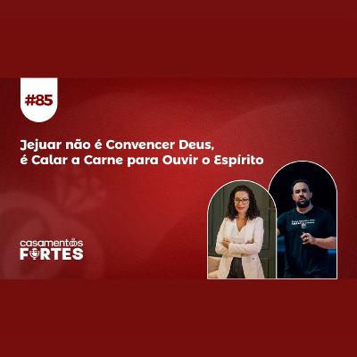 #85 Jejuar não é Convencer Deus, é Calar a Carne para Ouvir o Espírito - Casamentos Fortes