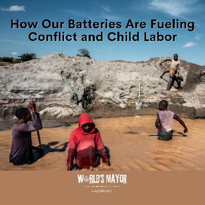 The World's Mayor Experience: How Our Batteries Are Fueling Conflict and Child Labor