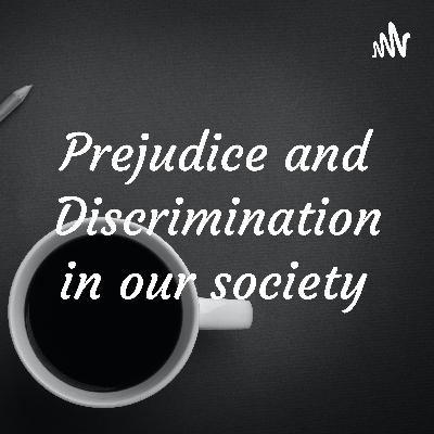 Prejudice and Discrimination in our society