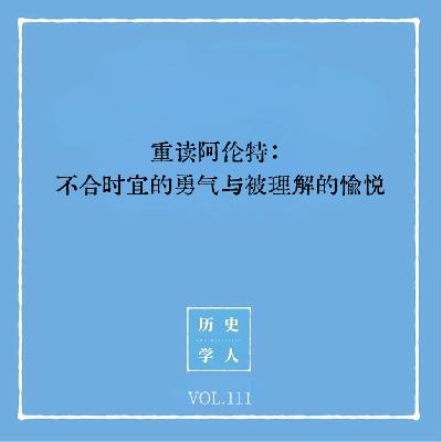 Vol.111 重读阿伦特:不合时宜的勇气与被理解的愉悦 Vol.111 重读阿伦特:不合时宜的勇气与被理解的愉悦