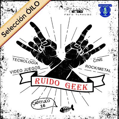 RUIDO GEEK. Capítulo 16.