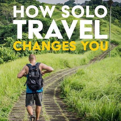 How Solo Travel Will Change You