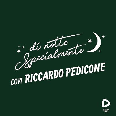 di notte Specialmente con Riccardo Pedicone | S1E4