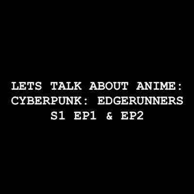 Let’s Talk about Anime: Cyberpunk: Edgerunners S1 EP1 & EP2