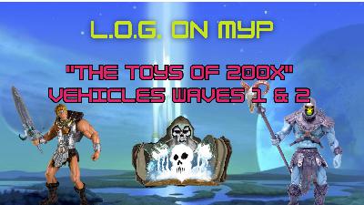L.O.G. ON MYP: "The Toys Of 200x" PT 2