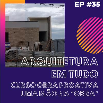 EP 35 CURSO OBRA PROATIVA - UMA MÃO NA OBRA EP 35 CURSO OBRA PROATIVA - UMA MÃO NA OBRA