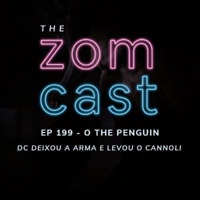 THE ZOMCAST - EP.199 - O The Penguin - DC Deixou a Arma e Levou o Cannoli