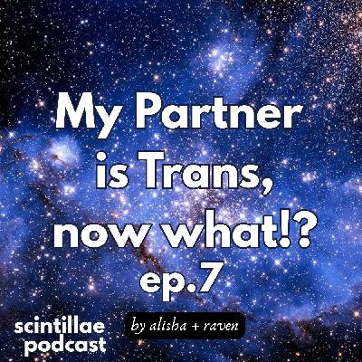 My Partner is Trans, Now What!? ✨ Scintillae Podcast ep. 07 My Partner is Trans, Now What!? ✨ Scintillae Podcast ep. 07