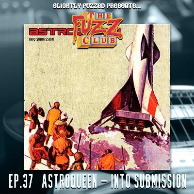 Fuzz Club - Astroqueen - Into Submission - Ep. 37