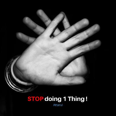 STOP doing 1 Thing ! by Attarul