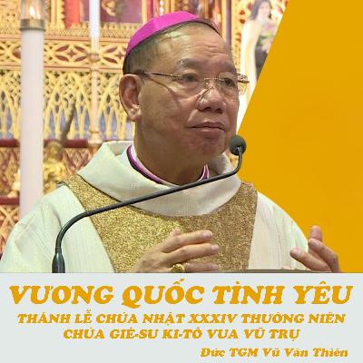 CN XXXIV TN C | Vương Quốc Tình Yêu | Chúa Giu-su Ki-tô Vua Vũ Trụ | Đức TGM Giu-se Vũ Văn Thiên CN XXXIV TN C | Vương Quốc Tình Yêu | Chúa Giu-su Ki-tô Vua Vũ Trụ | Đức TGM Giu-se Vũ Văn Thiên
