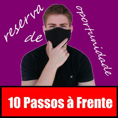 10 Passos à Frente - #23: Reserva de oportunidade.