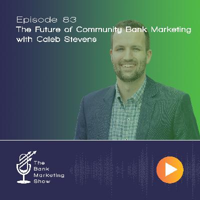 Ep 83 - The Future of Community Bank Marketing with Caleb Stevens