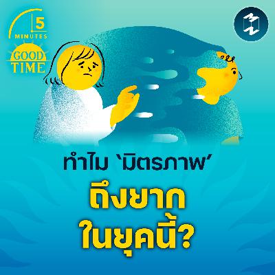ทำไมการรักษา ‘มิตรภาพ’ ถึงเป็นเรื่องยากในยุคนี้? | 5M EP.2332