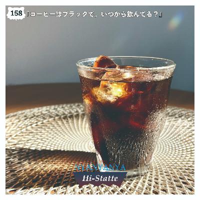#158『コーヒーはブラックで。いつから飲んでる？』