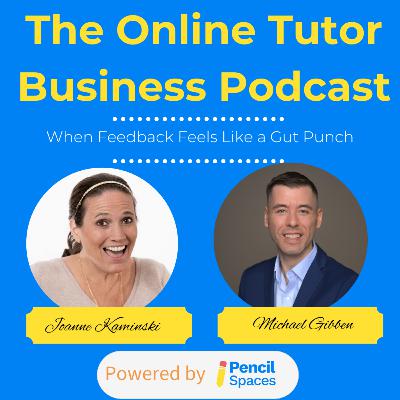 When Feedback Feels Like a Gut Punch—How to Handle Criticism in Your Tutoring Business with Michael Gibben When Feedback Feels Like a Gut Punch—How to Handle Criticism in Your Tutoring Business with Michael Gibben